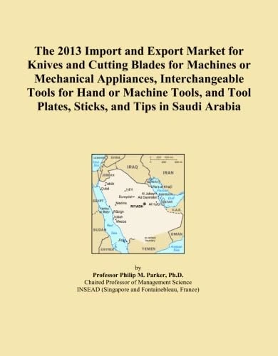 The 2013 Import and Export Market for Knives and Cutting Blades for Machines or Mechanical Appliances, Interchangeable Tools for Hand or Machine ... Tool Plates, Sticks, and Tips in Saudi Arabia