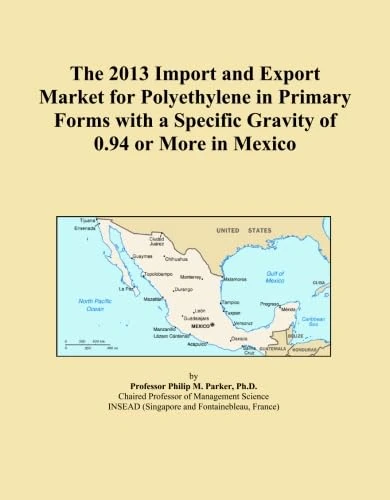 The 2013 Import and Export Market for Polyethylene in Primary Forms with a Specific Gravity of 0.94 or More in Mexico