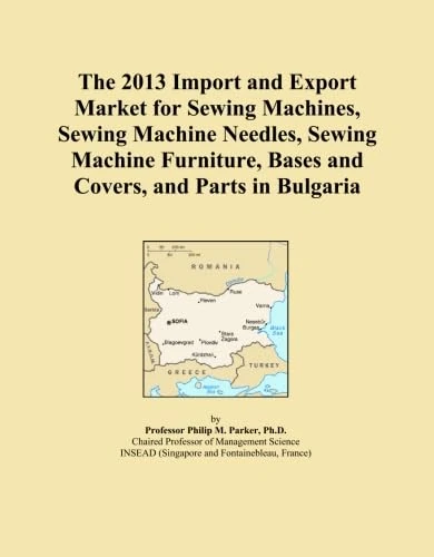 The 2013 Import and Export Market for Sewing Machines, Sewing Machine Needles, Sewing Machine Furniture, Bases and Covers, and Parts in Bulgaria