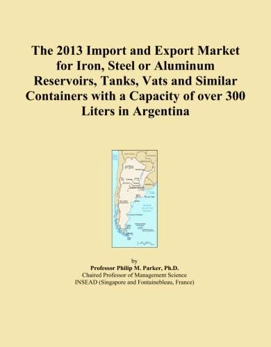 The 2013 Import and Export Market for Iron, Steel or Aluminum Reservoirs, Tanks, Vats and Similar Containers with a Capacity of over 300 Liters in Argentina