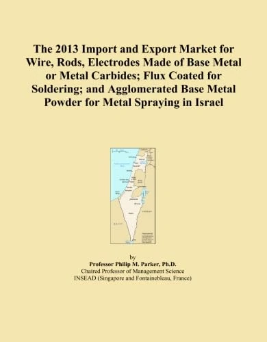 The 2013 Import and Export Market for Wire, Rods, Electrodes Made of Base Metal or Metal Carbides; Flux Coated for Soldering; and Agglomerated Base Metal Powder for Metal Spraying in Israel