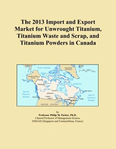 The 2013 Import and Export Market for Unwrought Titanium, Titanium Waste and Scrap, and Titanium Powders in Canada