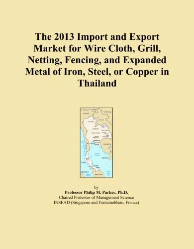 The 2013 Import and Export Market for Wire Cloth, Grill, Netting, Fencing, and Expanded Metal of Iron, Steel, or Copper in Thailand