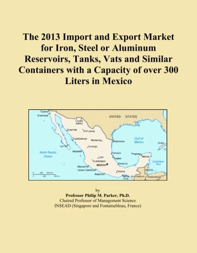 The 2013 Import and Export Market for Iron, Steel or Aluminum Reservoirs, Tanks, Vats and Similar Containers with a Capacity of over 300 Liters in Mexico