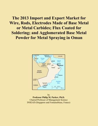 The 2013 Import and Export Market for Wire, Rods, Electrodes Made of Base Metal or Metal Carbides; Flux Coated for Soldering; and Agglomerated Base Metal Powder for Metal Spraying in Oman