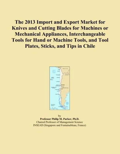 The 2013 Import and Export Market for Knives and Cutting Blades for Machines or Mechanical Appliances, Interchangeable Tools for Hand or Machine Tools, and Tool Plates, Sticks, and Tips in Chile