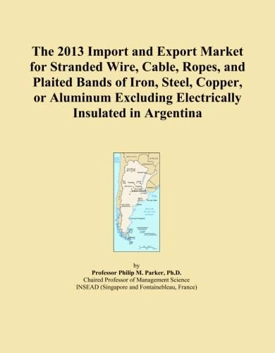 The 2013 Import and Export Market for Stranded Wire, Cable, Ropes, and Plaited Bands of Iron, Steel, Copper, or Aluminum Excluding Electrically Insulated in Argentina