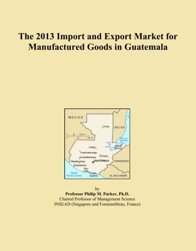 The 2013 Import and Export Market for Manufactured Goods in Guatemala