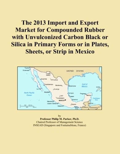 The 2013 Import and Export Market for Compounded Rubber with Unvulconized Carbon Black or Silica in Primary Forms or in Plates, Sheets, or Strip in Mexico