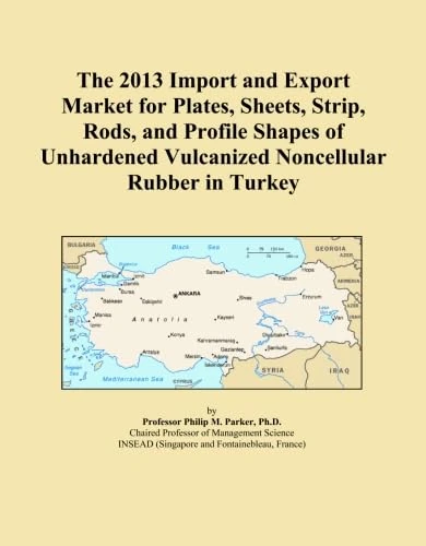 The 2013 Import and Export Market for Plates, Sheets, Strip, Rods, and Profile Shapes of Unhardened Vulcanized Noncellular Rubber in Turkey