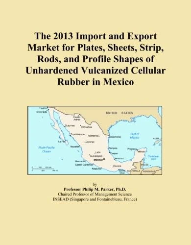 The 2013 Import and Export Market for Plates, Sheets, Strip, Rods, and Profile Shapes of Unhardened Vulcanized Cellular Rubber in Mexico