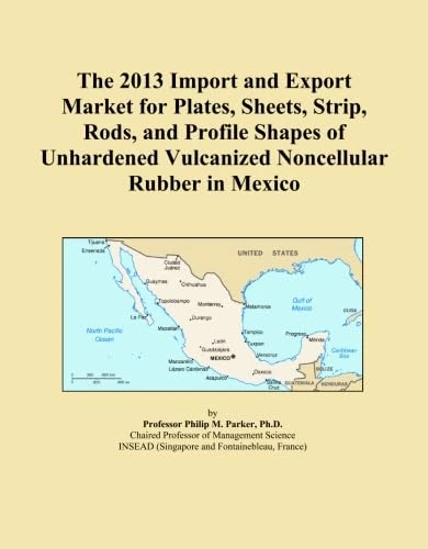The 2013 Import and Export Market for Plates, Sheets, Strip, Rods, and Profile Shapes of Unhardened Vulcanized Noncellular Rubber in Mexico