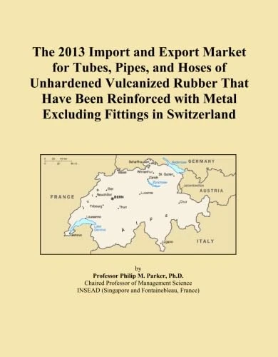 The 2013 Import and Export Market for Tubes, Pipes, and Hoses of Unhardened Vulcanized Rubber That Have Been Reinforced with Metal Excluding Fittings in Switzerland