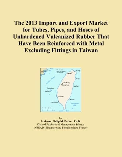The 2013 Import and Export Market for Tubes, Pipes, and Hoses of Unhardened Vulcanized Rubber That Have Been Reinforced with Metal Excluding Fittings in Taiwan
