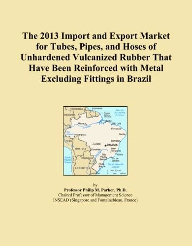 The 2013 Import and Export Market for Tubes, Pipes, and Hoses of Unhardened Vulcanized Rubber That Have Been Reinforced with Metal Excluding Fittings in Brazil
