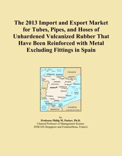 The 2013 Import and Export Market for Tubes, Pipes, and Hoses of Unhardened Vulcanized Rubber That Have Been Reinforced with Metal Excluding Fittings in Spain