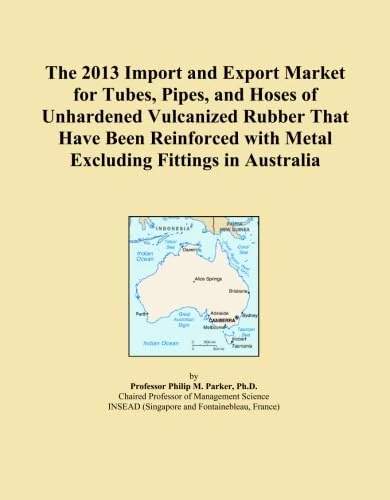 The 2013 Import and Export Market for Tubes, Pipes, and Hoses of Unhardened Vulcanized Rubber That Have Been Reinforced with Metal Excluding Fittings in Australia