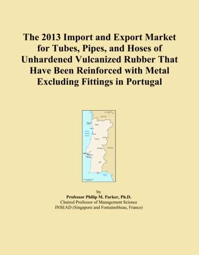 The 2013 Import and Export Market for Tubes, Pipes, and Hoses of Unhardened Vulcanized Rubber That Have Been Reinforced with Metal Excluding Fittings in Portugal