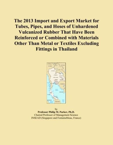 The 2013 Import and Export Market for Tubes, Pipes, and Hoses of Unhardened Vulcanized Rubber That Have Been Reinforced or Combined with Materials ... or Textiles Excluding Fittings in Thailand