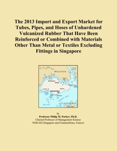 The 2013 Import and Export Market for Tubes, Pipes, and Hoses of Unhardened Vulcanized Rubber That Have Been Reinforced or Combined with Materials ... or Textiles Excluding Fittings in Singapore