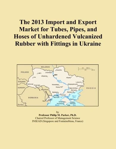 The 2013 Import and Export Market for Tubes, Pipes, and Hoses of Unhardened Vulcanized Rubber with Fittings in Ukraine