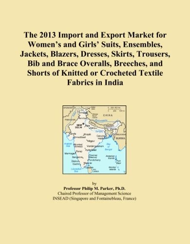 The 2013 Import and Export Market for Women's and Girls' Suits, Ensembles, Jackets, Blazers, Dresses, Skirts, Trousers, Bib and Brace Overalls, ... Knitted or Crocheted Textile Fabrics in India