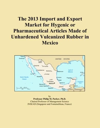 The 2013 Import and Export Market for Hygenic or Pharmaceutical Articles Made of Unhardened Vulcanized Rubber in Mexico