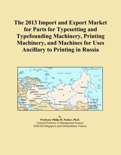 The 2013 Import and Export Market for Parts for Typesetting and Typefounding Machinery, Printing Machinery, and Machines for Uses Ancillary to Printing in Russia