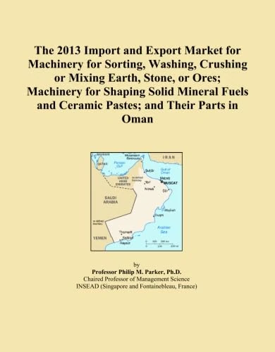 The 2013 Import and Export Market for Machinery for Sorting, Washing, Crushing or Mixing Earth, Stone, or Ores; Machinery for Shaping Solid Mineral Fuels and Ceramic Pastes; and Their Parts in Oman