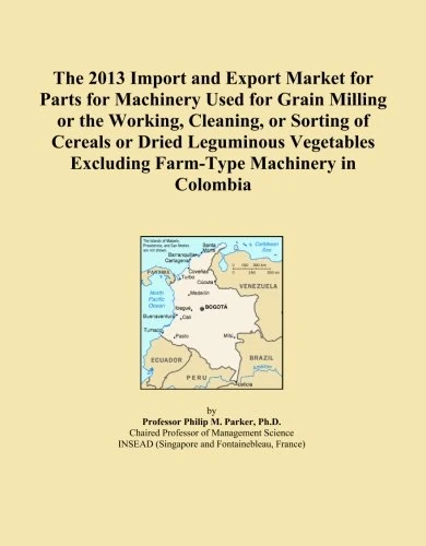 The 2013 Import and Export Market for Parts for Machinery Used for Grain Milling or the Working, Cleaning, or Sorting of Cereals or Dried Leguminous ... Excluding Farm-Type Machinery in Colombia