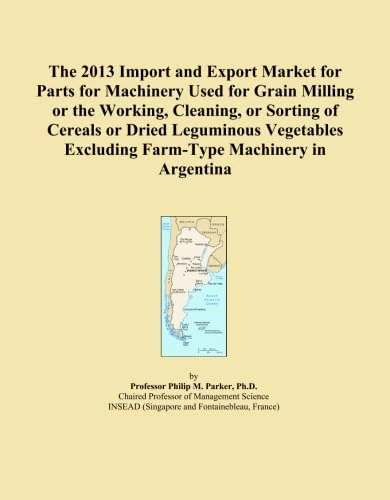 The 2013 Import and Export Market for Parts for Machinery Used for Grain Milling or the Working, Cleaning, or Sorting of Cereals or Dried Leguminous ... Excluding Farm-Type Machinery in Argentina