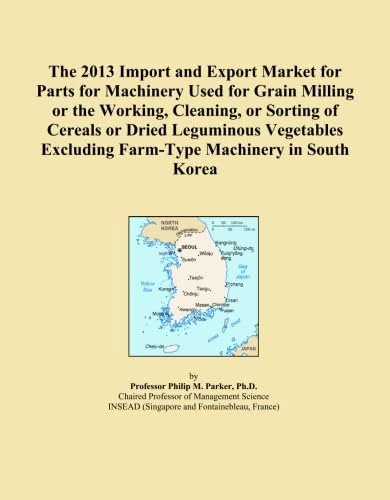 The 2013 Import and Export Market for Parts for Machinery Used for Grain Milling or the Working, Cleaning, or Sorting of Cereals or Dried Leguminous ... Excluding Farm-Type Machinery in South Korea