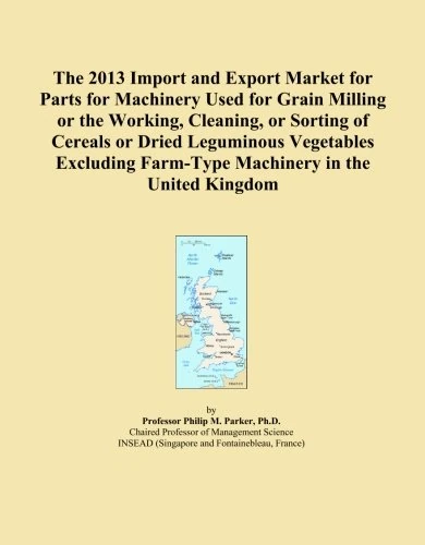 The 2013 Import and Export Market for Parts for Machinery Used for Grain Milling or the Working, Cleaning, or Sorting of Cereals or Dried Leguminous ... Farm-Type Machinery in the United Kingdom