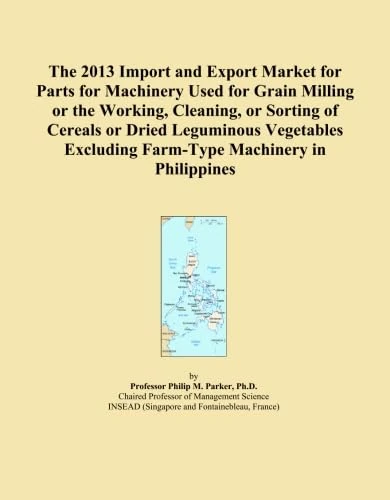 The 2013 Import and Export Market for Parts for Machinery Used for Grain Milling or the Working, Cleaning, or Sorting of Cereals or Dried Leguminous ... Excluding Farm-Type Machinery in Philippines