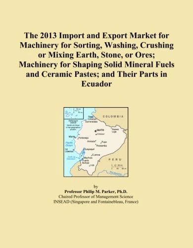 The 2013 Import and Export Market for Machinery for Sorting, Washing, Crushing or Mixing Earth, Stone, or Ores; Machinery for Shaping Solid Mineral Fuels and Ceramic Pastes; and Their Parts in Ecuador