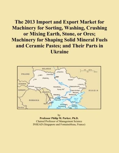 The 2013 Import and Export Market for Machinery for Sorting, Washing, Crushing or Mixing Earth, Stone, or Ores; Machinery for Shaping Solid Mineral Fuels and Ceramic Pastes; and Their Parts in Ukraine