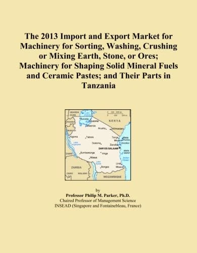 The 2013 Import and Export Market for Machinery for Sorting, Washing, Crushing or Mixing Earth, Stone, or Ores; Machinery for Shaping Solid Mineral ... Ceramic Pastes; and Their Parts in Tanzania
