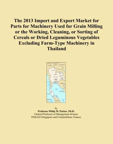 The 2013 Import and Export Market for Parts for Machinery Used for Grain Milling or the Working, Cleaning, or Sorting of Cereals or Dried Leguminous ... Excluding Farm-Type Machinery in Thailand