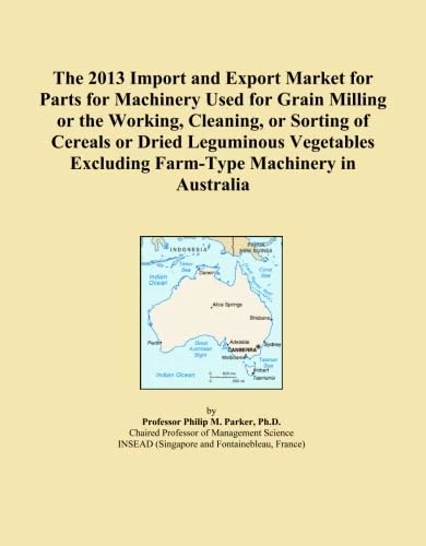 The 2013 Import and Export Market for Parts for Machinery Used for Grain Milling or the Working, Cleaning, or Sorting of Cereals or Dried Leguminous ... Excluding Farm-Type Machinery in Australia