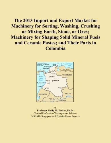The 2013 Import and Export Market for Machinery for Sorting, Washing, Crushing or Mixing Earth, Stone, or Ores; Machinery for Shaping Solid Mineral ... Ceramic Pastes; and Their Parts in Colombia