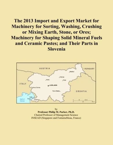 The 2013 Import and Export Market for Machinery for Sorting, Washing, Crushing or Mixing Earth, Stone, or Ores; Machinery for Shaping Solid Mineral ... Ceramic Pastes; and Their Parts in Slovenia