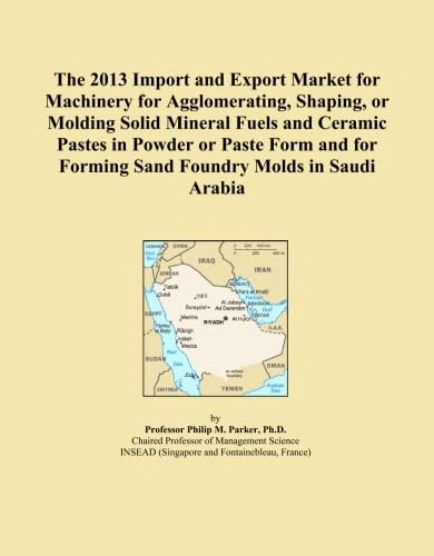 The 2013 Import and Export Market for Machinery for Agglomerating, Shaping, or Molding Solid Mineral Fuels and Ceramic Pastes in Powder or Paste Form and for Forming Sand Foundry Molds in Saudi Arabia