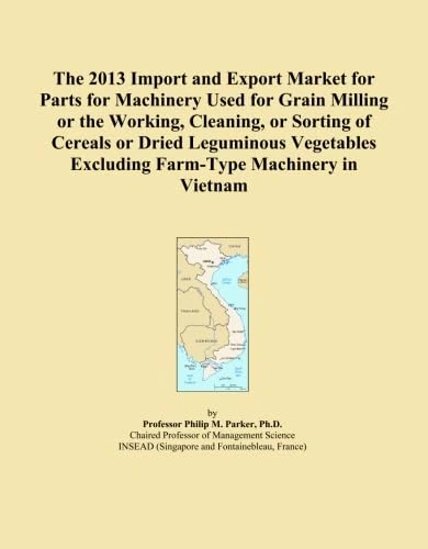 The 2013 Import and Export Market for Parts for Machinery Used for Grain Milling or the Working, Cleaning, or Sorting of Cereals or Dried Leguminous Vegetables Excluding Farm-Type Machinery in Vietnam