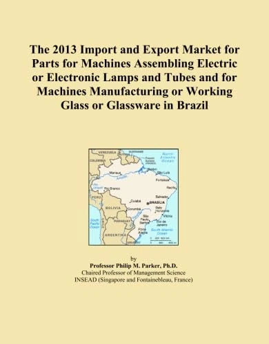 The 2013 Import and Export Market for Parts for Machines Assembling Electric or Electronic Lamps and Tubes and for Machines Manufacturing or Working Glass or Glassware in Brazil
