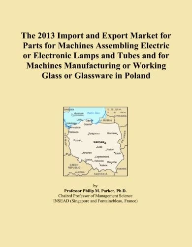 The 2013 Import and Export Market for Parts for Machines Assembling Electric or Electronic Lamps and Tubes and for Machines Manufacturing or Working Glass or Glassware in Poland