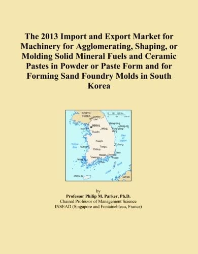 The 2013 Import and Export Market for Machinery for Agglomerating, Shaping, or Molding Solid Mineral Fuels and Ceramic Pastes in Powder or Paste Form and for Forming Sand Foundry Molds in South Korea