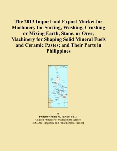 The 2013 Import and Export Market for Machinery for Sorting, Washing, Crushing or Mixing Earth, Stone, or Ores; Machinery for Shaping Solid Mineral ... Pastes; and Their Parts in Philippines