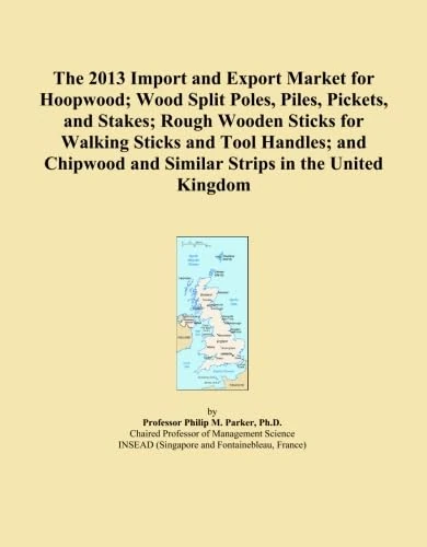 The 2013 Import and Export Market for Hoopwood; Wood Split Poles, Piles, Pickets, and Stakes; Rough Wooden Sticks for Walking Sticks and Tool Handles; ... and Similar Strips in the United Kingdom