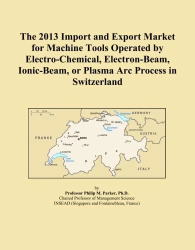 The 2013 Import and Export Market for Machine Tools Operated by Electro-Chemical, Electron-Beam, Ionic-Beam, or Plasma Arc Process in Switzerland