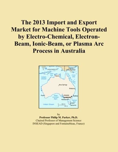 The 2013 Import and Export Market for Machine Tools Operated by Electro-Chemical, Electron-Beam, Ionic-Beam, or Plasma Arc Process in Australia